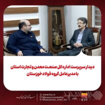 دیدار سرپرست اداره کل صنعت، معدن و تجارت استان با مدیرعامل گروه فولادخوزستان