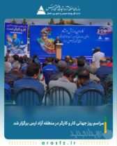 مراسم روز جهانی کار و کارگر در منطقه آزاد ارس برگزار شد