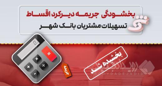 جرایم تأخیر اقساط تسهیلات مشتریان بانک شهر بخشیده می‌شود
